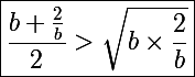 \Large\boxed{\frac{b+\frac{2}{b}}{2}>\sqrt{b\times\frac{2}{b}}}
